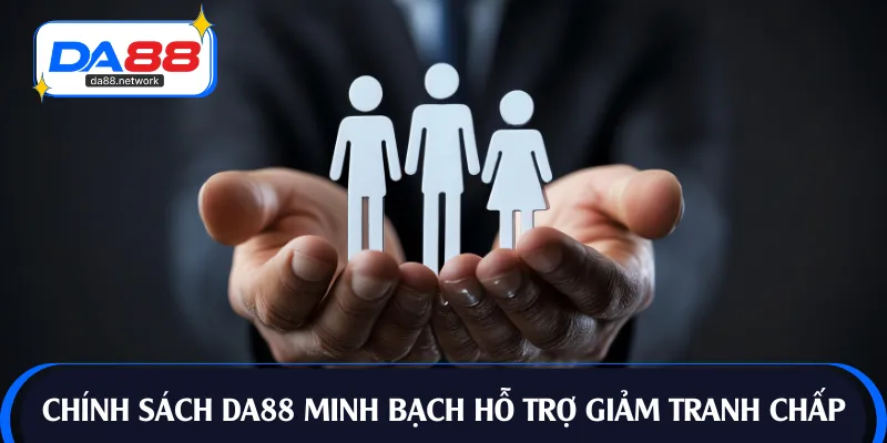 Chính sách DA88 minh bạch hỗ trợ giảm tranh chấp