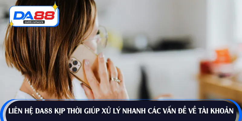 Liên hệ DA88 kịp thời giúp xử lý nhanh các vấn đề về tài khoản